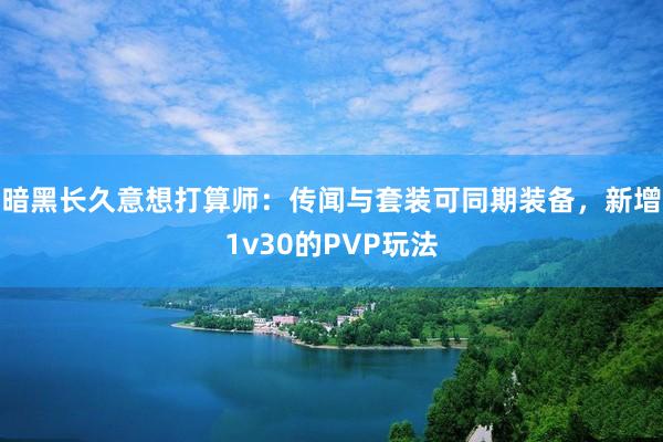 暗黑长久意想打算师：传闻与套装可同期装备，新增1v30的PVP玩法