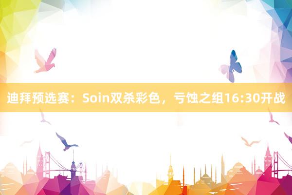 迪拜预选赛：Soin双杀彩色，亏蚀之组16:30开战