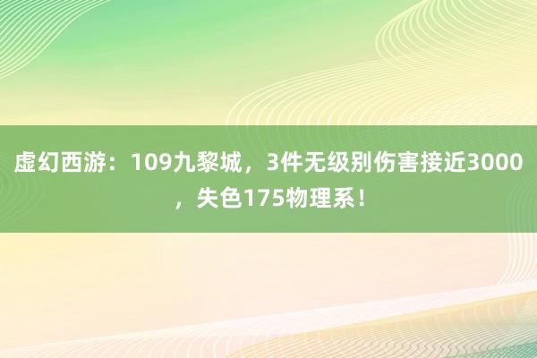 虚幻西游：109九黎城，3件无级别伤害接近3000，失色175物理系！