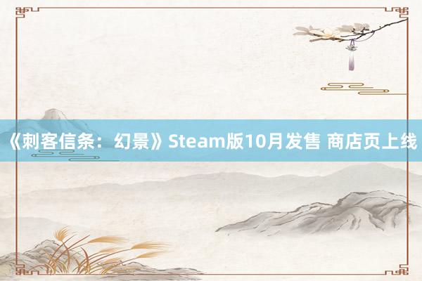 《刺客信条：幻景》Steam版10月发售 商店页上线