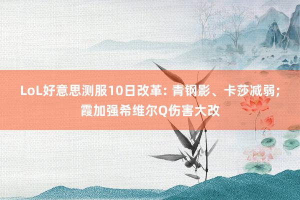 LoL好意思测服10日改革: 青钢影、卡莎减弱;霞加强希维尔Q伤害大改