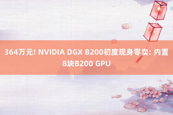 364万元! NVIDIA DGX B200初度现身零卖: 内置8块B200 GPU