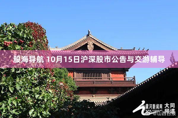 股海导航 10月15日沪深股市公告与交游辅导