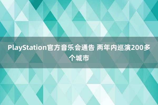 PlayStation官方音乐会通告 两年内巡演200多个城市