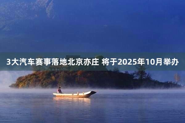 3大汽车赛事落地北京亦庄 将于2025年10月举办