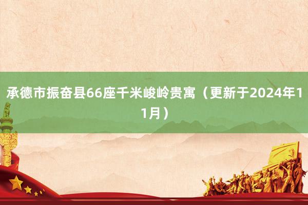 承德市振奋县66座千米峻岭贵寓（更新于2024年11月）