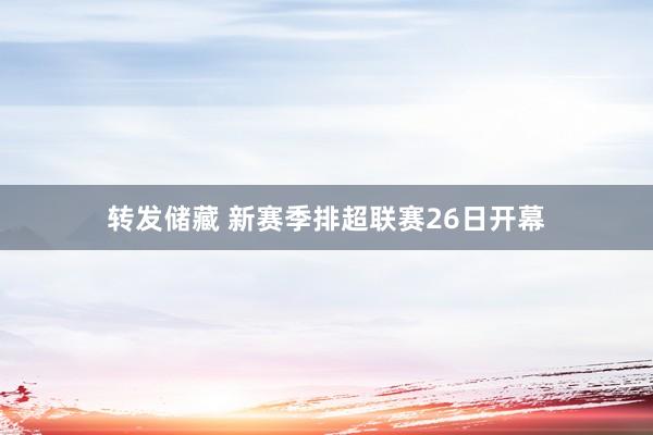 转发储藏 新赛季排超联赛26日开幕